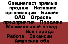 Специалист прямых продаж › Название организации ­ Билайн, ОАО › Отрасль предприятия ­ Продажи › Минимальный оклад ­ 15 000 - Все города Работа » Вакансии   . Амурская обл.,Свободненский р-н